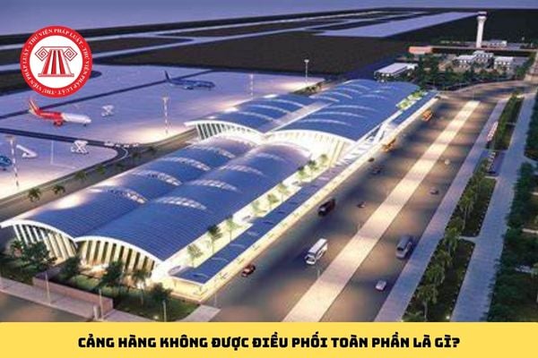 Cảng hàng không được điều phối toàn phần là gì?