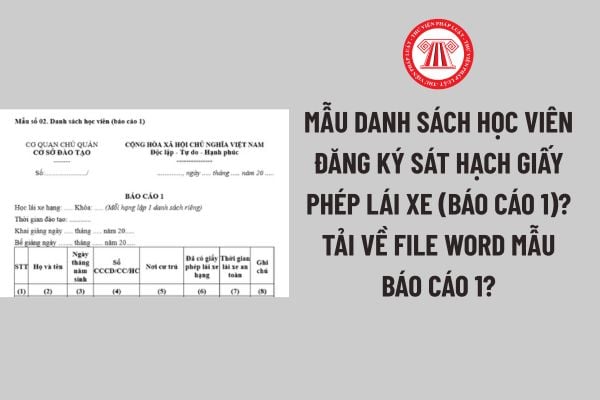Mẫu danh sách học viên đăng ký sát hạch giấy phép lái xe (Báo cáo 1)? Tải về file word mẫu Báo cáo 1?