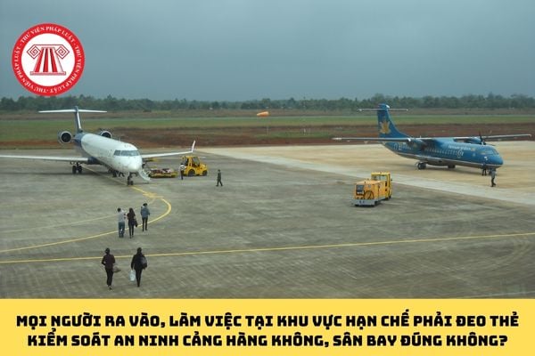 Mọi người ra vào, làm việc tại khu vực hạn chế phải đeo thẻ kiểm soát an ninh cảng hàng không, sân bay đúng không?