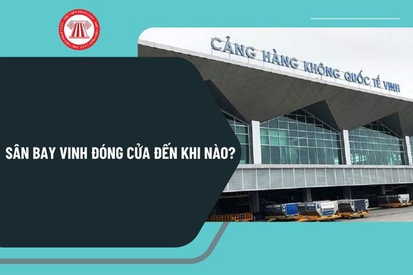 Sân bay Vinh đóng cửa đến khi nào? Lý do sân bay Vinh đóng cửa là gì? Thời gian hoạt động trở lại của sân bay Vinh?