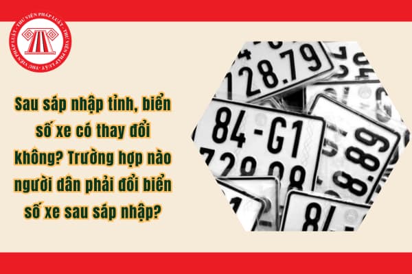 Sau sáp nhập tỉnh, biển số xe có thay đổi không? Trường hợp nào người dân phải đổi biển số xe sau sáp nhập?