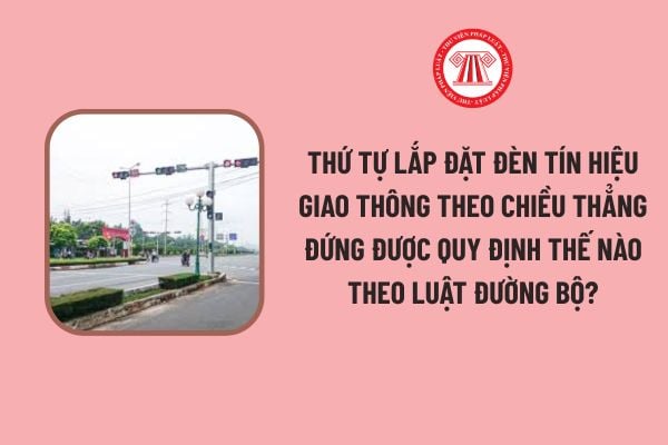 thu-tu-lap-dat-den-tin-hieu-giao-thong-theo-chieu-thang-dung-duoc-quy-dinh-the-nao-theo-luat-duong-bo-1 Thứ tự lắp đặt đèn tín hiệu giao thông theo chiều thẳng đứng được quy định thế nào theo Luật Đường bộ?